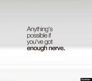 Anything’s possible if you’ve got enough nerve.”