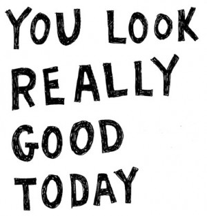 You Look Really Good Today