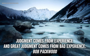 Judgment comes from experience and great judgment comes from bad ...
