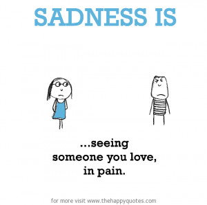 Sadness is, seeing someone you love, in pain. - The Happy Quotes ...
