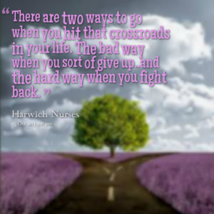 There are two ways to go when you hit that crossroads in your life ...