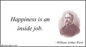 happiness is an inside job william arthur ward happiness seems