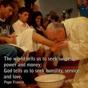 ... money; God tells us to seek humility, service, and love. -Pope Francis