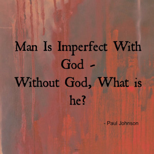 Man is imperfect with god - what is he without god