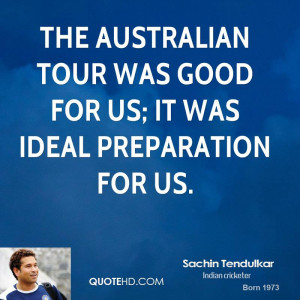 The Australian tour was good for us; it was ideal preparation for us.