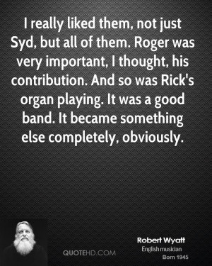 but all of them. Roger was very important, I thought, his contribution ...