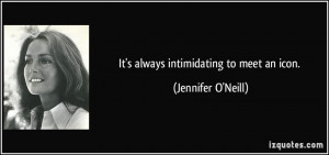 It's always intimidating to meet an icon. - Jennifer O'Neill