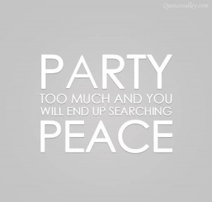 Party Too Much And You Will End Up Searching Peace