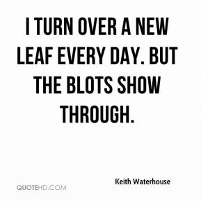 Keith Waterhouse - I turn over a new leaf every day. But the blots ...