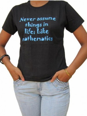 Never Assume Things In Life, Like Mathematics ~ Boldness Quote