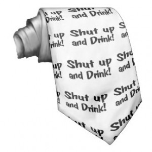 Shut Up And Drink Custom Ties