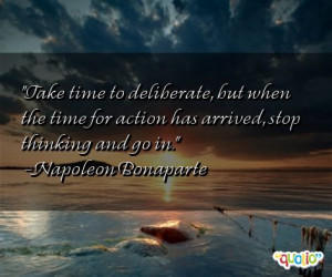 Take time to deliberate , but when the time for action has arrived ...