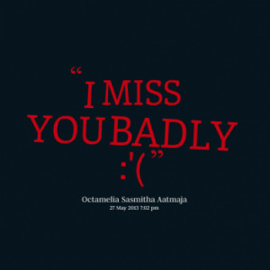 Quotes About: I MISS YOU BADLY :'(