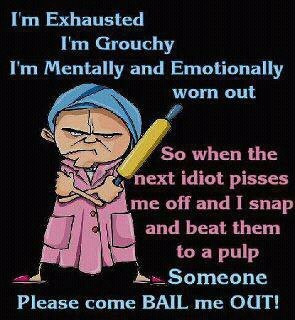 Exhausted, grouchy, mentally and emotionally worn out