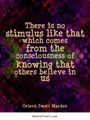 There is no stimulus like that which comes from the consciousness of ...