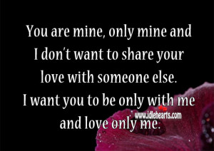 You are mine, only mine and I don’t want to share your love with ...