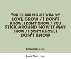 ... don't know, i don't know / you.. George Harrison top love quote