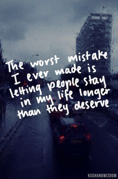 The worst mistake I ever made is letting people stay in my life longer ...