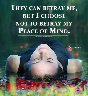 They can betray me, but I choose not to betray my peace of mind ...
