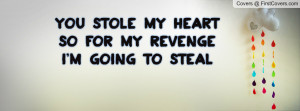 you stole my heart so for my revenge i'm going to steal your last name ...