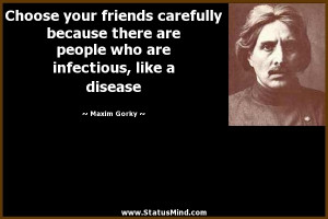 Choose your friends carefully because there are people who are ...