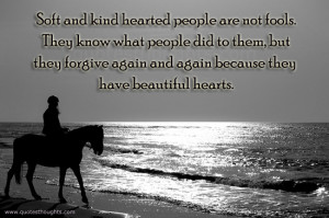 Soft and kind hearted people are not fools. They know what people did ...