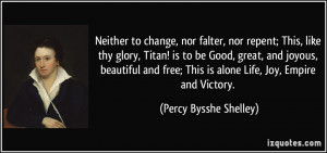 ... ; This is alone Life, Joy, Empire and Victory. - Percy Bysshe Shelley