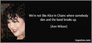 We're not like Alice In Chains where somebody dies and the band breaks ...