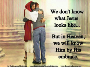 Jesus. We will know him by his embrace.