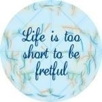 Life is too short to be fretful. Acknowledge the bad, then let it go ...