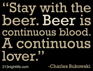 ... . Beer is continuous blood. A continuous lover.” -Charles Bukowski