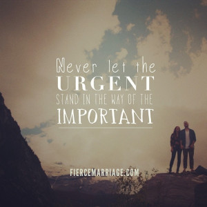 Never let the urgent stand in the way of the important.