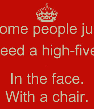 some people just need a high-five in the face with a chair funny quote