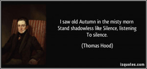 ... Stand shadowless like Silence, listening To silence. - Thomas Hood