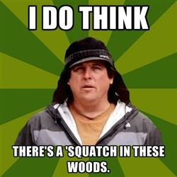 ... from Finding Bigfoot - I Do think there's a 'Squatch in these woods