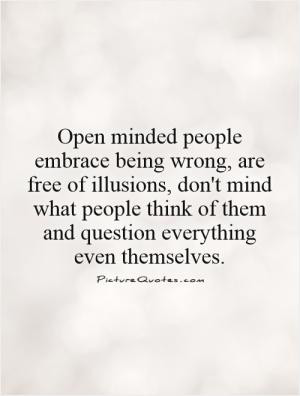 Open minded people embrace being wrong, are free of illusions, don't ...