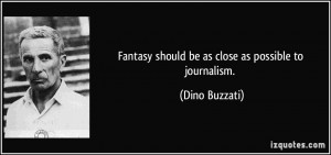 Fantasy should be as close as possible to journalism. - Dino Buzzati