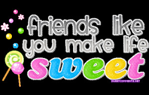 Friends Like you Make Life Sweet