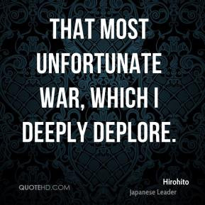 Hirohito - That most unfortunate war, which I deeply deplore.