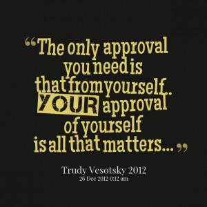 ... -the-only-approval-you-need-is-that-from-yourself-your-approval.png