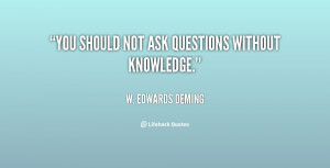 quote-W.-Edwards-Deming-you-should-not-ask-questions-without-knowledge ...