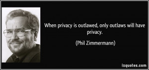 When privacy is outlawed, only outlaws will have privacy. - Phil ...