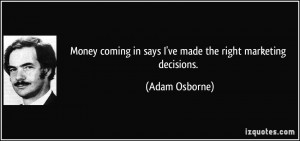 Money coming in says I've made the right marketing decisions. - Adam ...