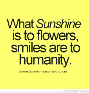 What sunshine is to flowers, smiles are to humanity.