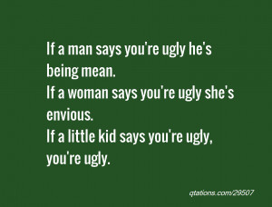 If a man says you're ugly he's being mean. If a woman says you're ugly ...