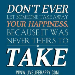 Dont let anyone take your happiness