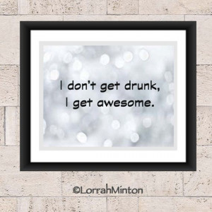 quotes, printable art, Quote, I don't get drunk, Awesome, Drinking ...