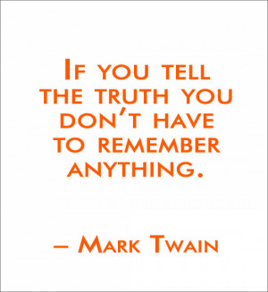 If you tell the truth you don't have to remember anything. ~ Mark ...