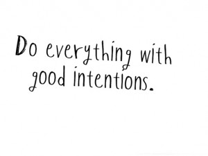 Do everything with good intentions