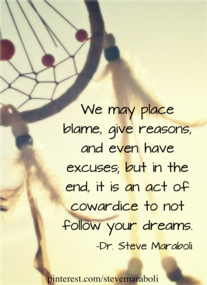 ... is an act of cowardice to not follow your dreams.